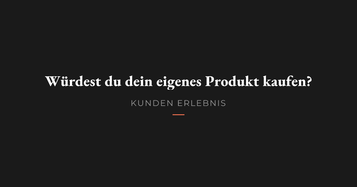 Würdest du dein eigenes Produkt kaufen?