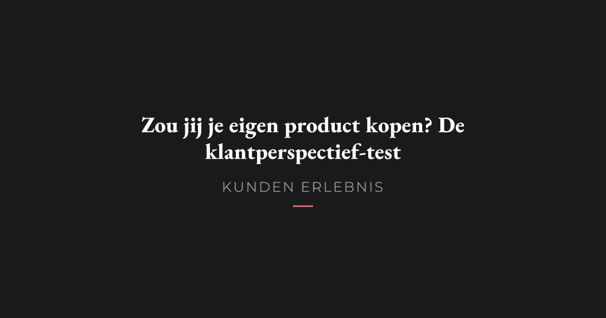 Zou jij je eigen product kopen? De klantperspectief-test