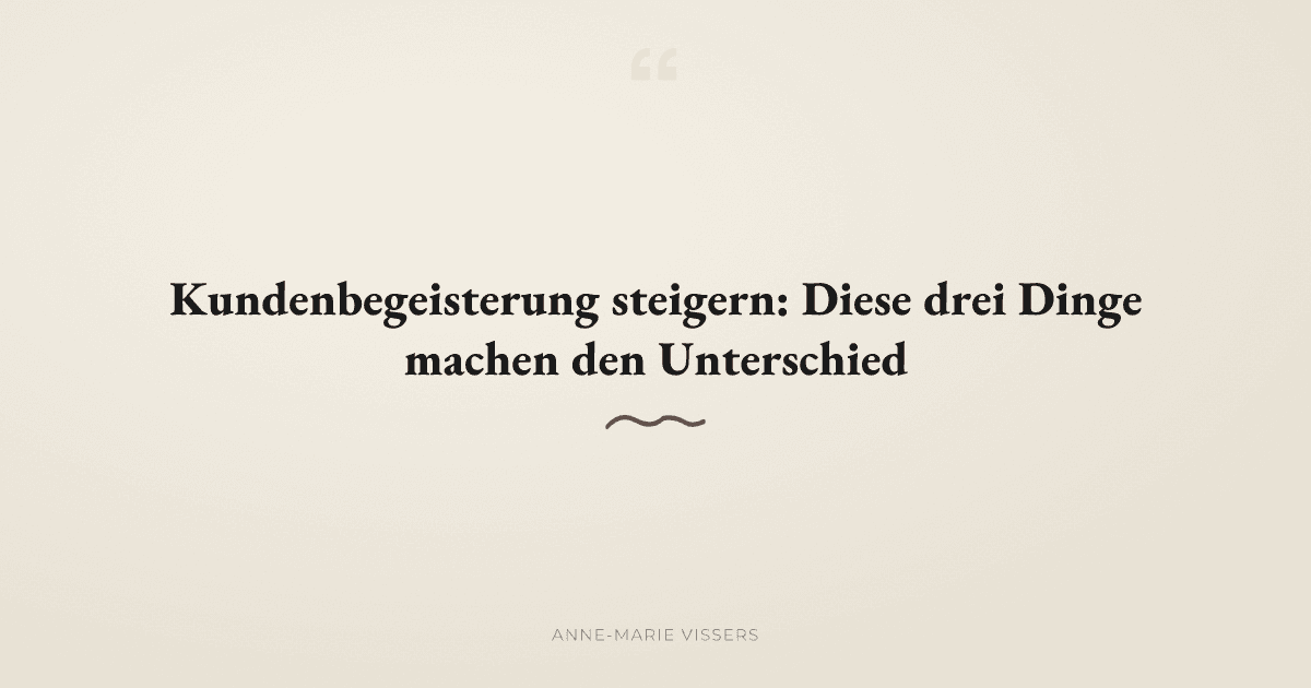 Drei Hebel für mehr Kundenbegeisterung: Was wirklich den Unterschied macht