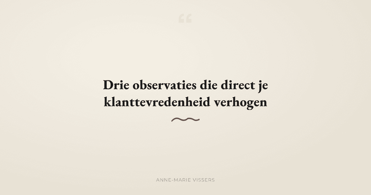 Drie observaties die direct je klanttevredenheid verhogen