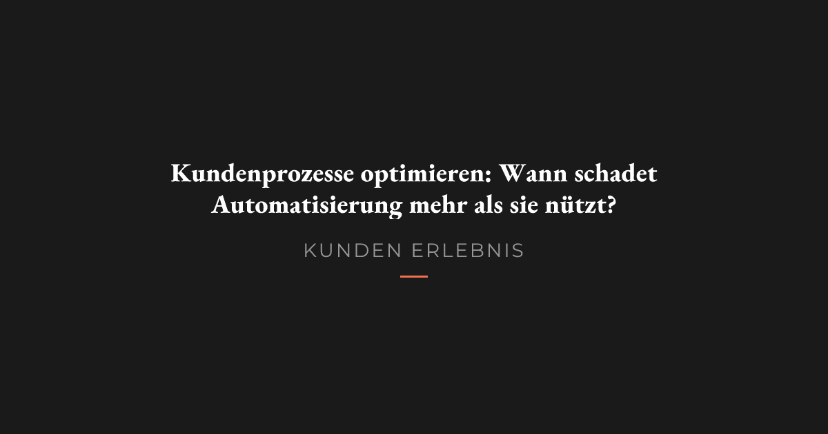 Kundenprozesse optimieren: Wann schadet Automatisierung mehr als sie nützt?