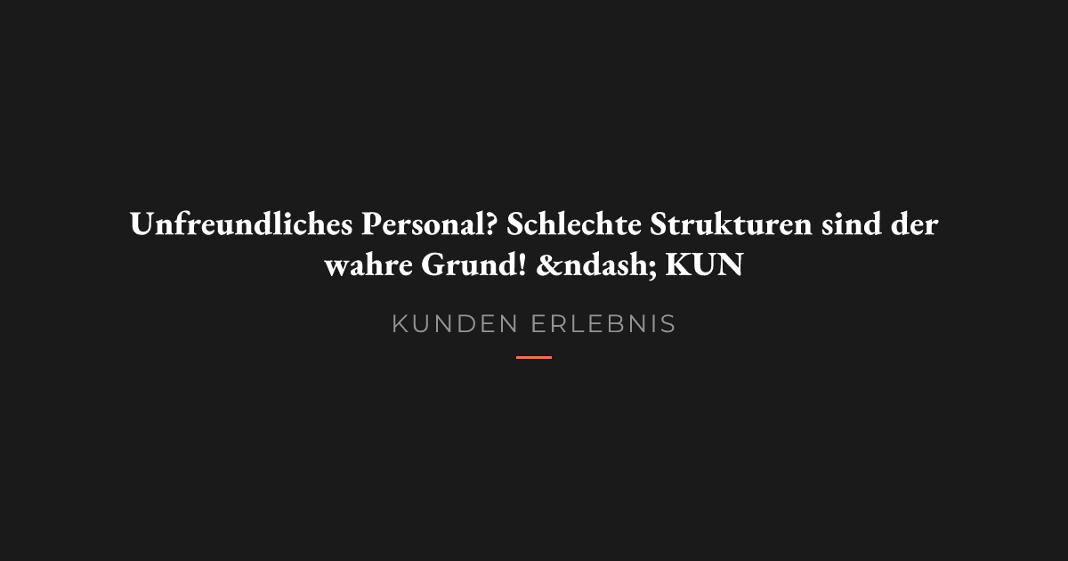 Unfreundliches Personal? Schlechte Strukturen sind der wahre Grund!