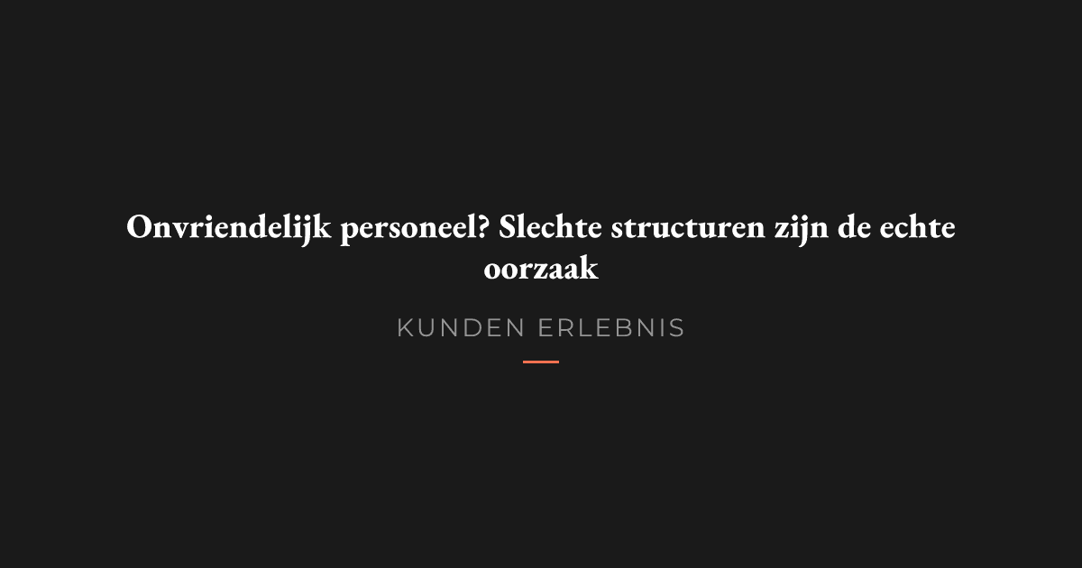 Onvriendelijk personeel? Slechte structuren zijn de echte oorzaak