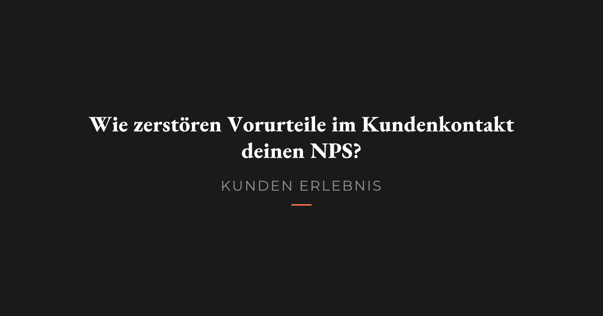 Wie zerstören Vorurteile im Kundenkontakt deinen NPS?