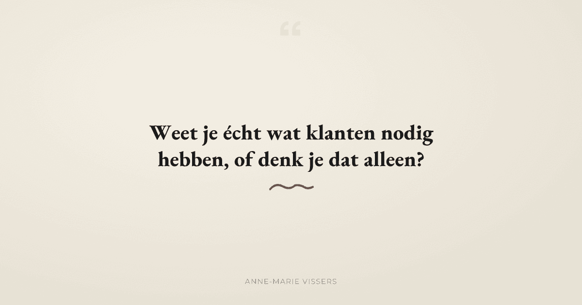 Weet je echt wat jouw klanten nodig hebben, of denk je dat alleen?